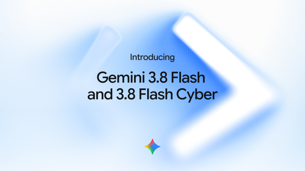Google, Gemini 3.8 Flash ve Gemini 3.8 Flash Cyber Modellerini Duyurdu